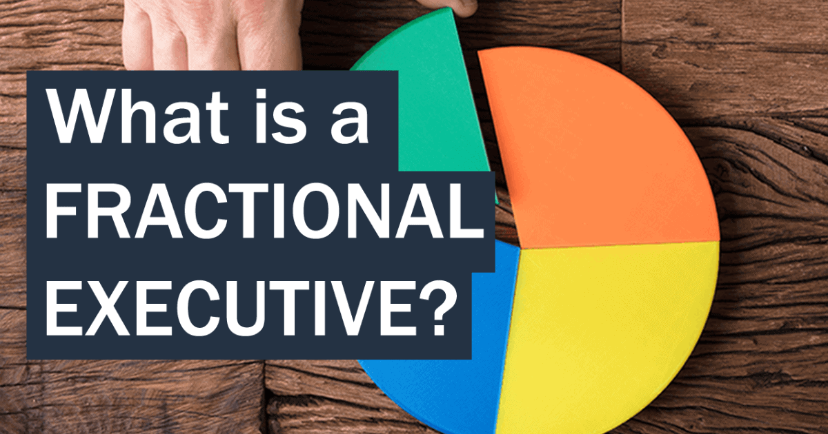 What is a Fractional Executive? How Part-Time CEOs, CFOs, and COOs Generate Big Impact